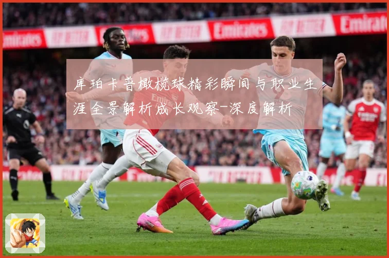 库珀卡普橄榄球精彩瞬间与职业生涯全景解析成长观察-深度解析