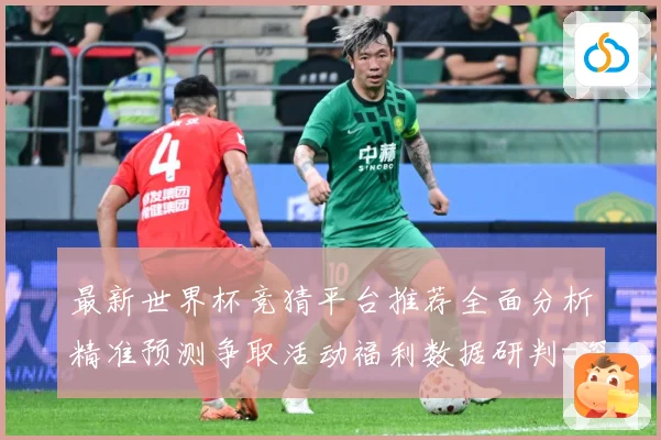 最新世界杯竞猜平台推荐全面分析精准预测争取活动福利数据研判-深度解析
