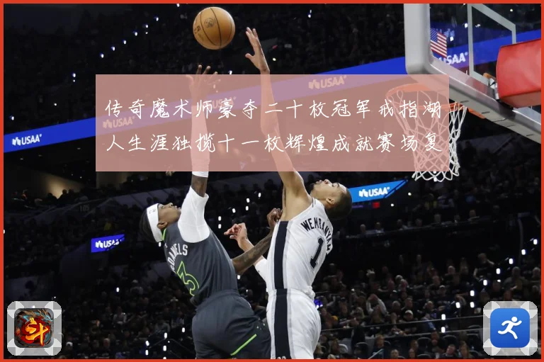 传奇魔术师豪夺二十枚冠军戒指湖人生涯独揽十一枚辉煌成就赛场复盘-深度解析