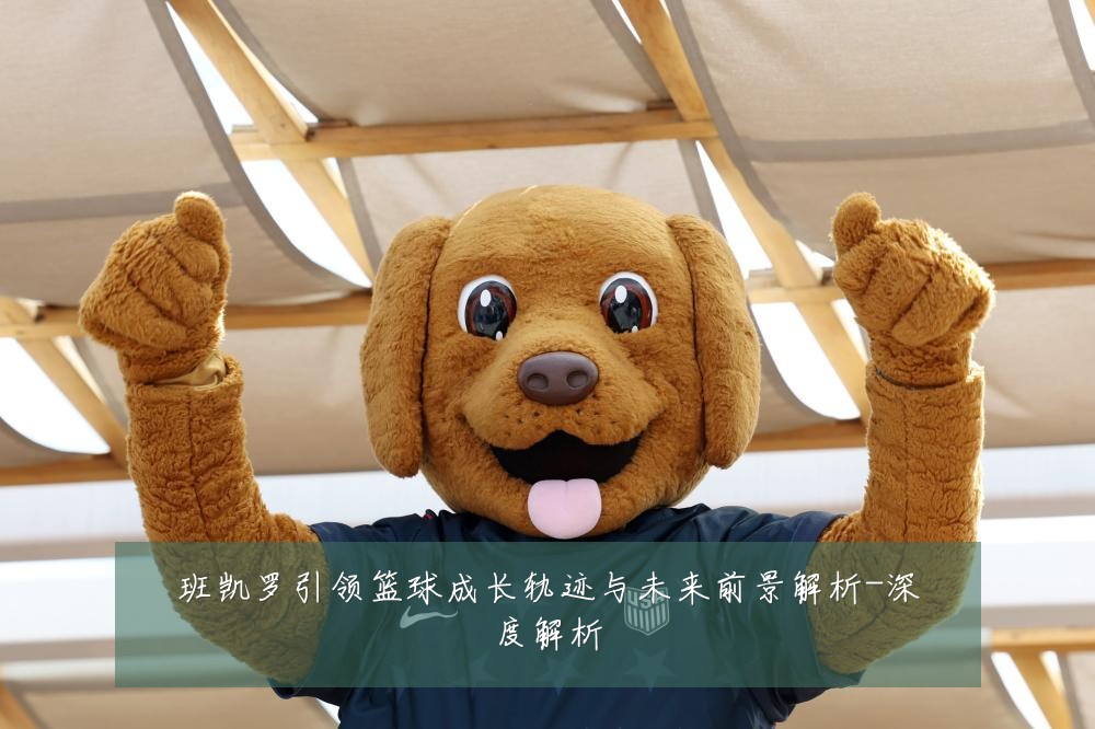 班凯罗引领篮球成长轨迹与未来前景解析-深度解析