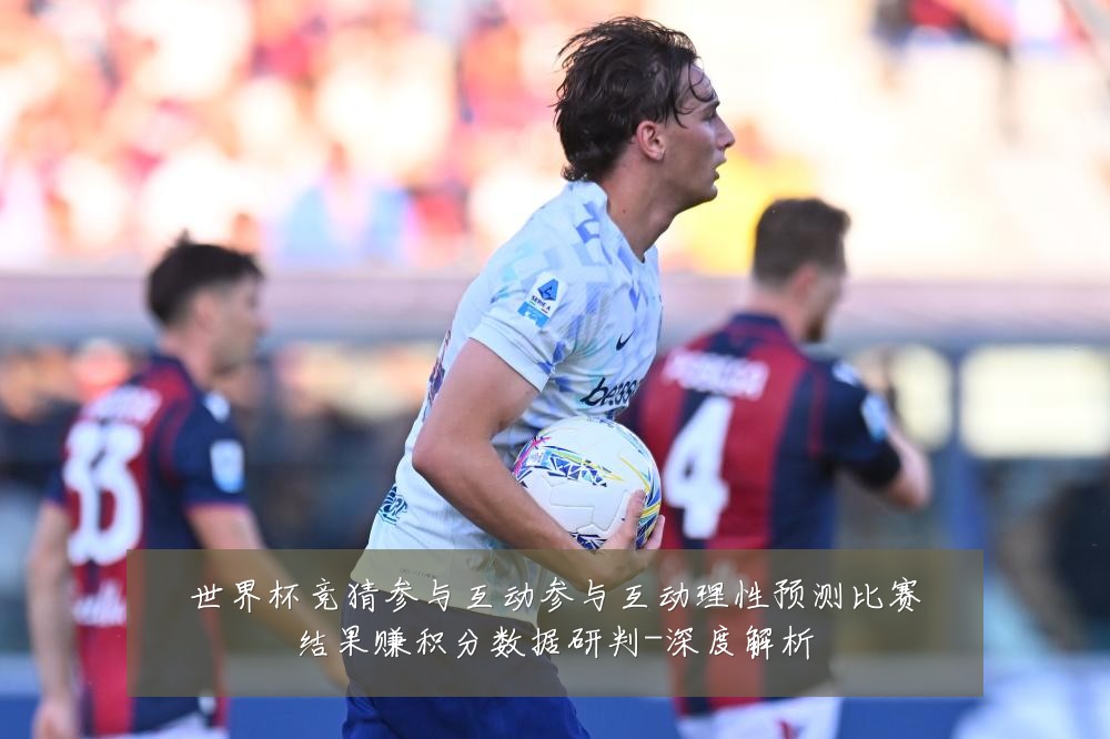 世界杯竞猜参与互动参与互动理性预测比赛结果赚积分数据研判-深度解析