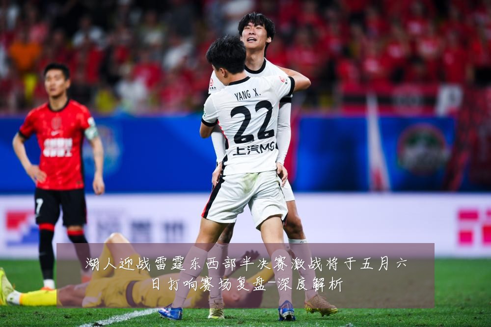 湖人迎战雷霆东西部半决赛激战将于五月六日打响赛场复盘-深度解析