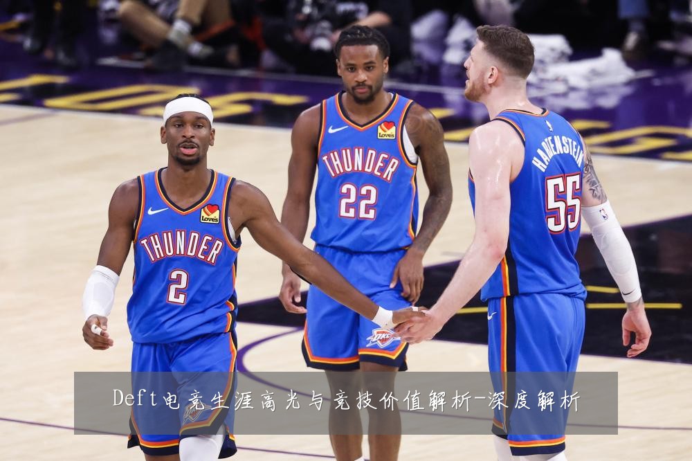 Deft电竞生涯高光与竞技价值解析-深度解析