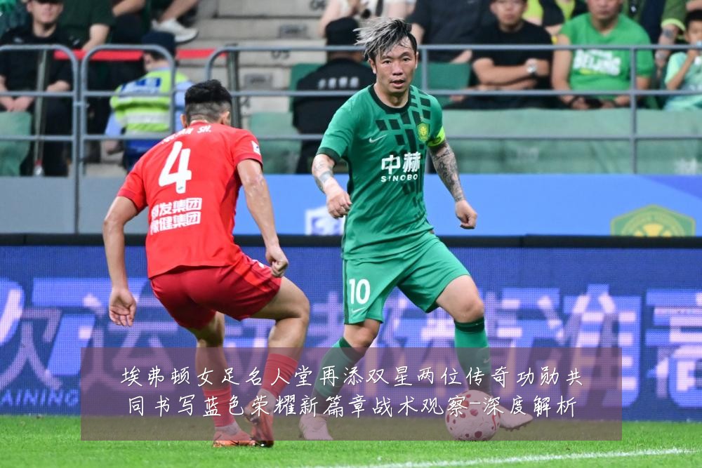 埃弗顿女足名人堂再添双星两位传奇功勋共同书写蓝色荣耀新篇章战术观察-深度解析